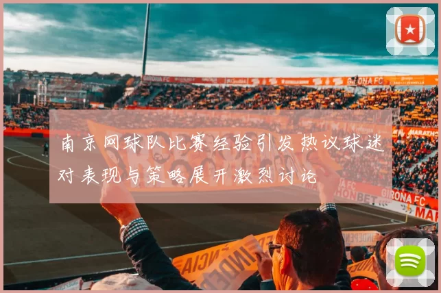 南京网球队比赛经验引发热议球迷对表现与策略展开激烈讨论